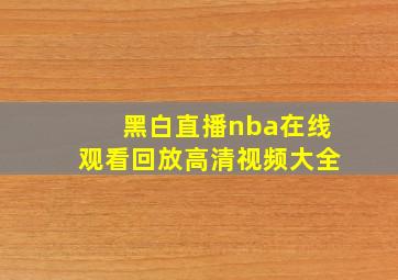 黑白直播nba在线观看回放高清视频大全