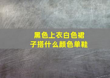 黑色上衣白色裙子搭什么颜色单鞋