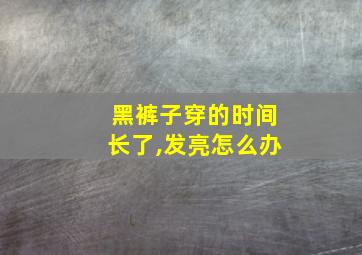 黑裤子穿的时间长了,发亮怎么办