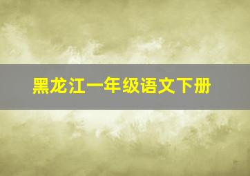 黑龙江一年级语文下册