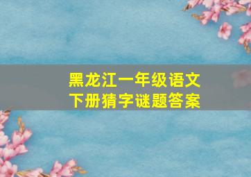 黑龙江一年级语文下册猜字谜题答案