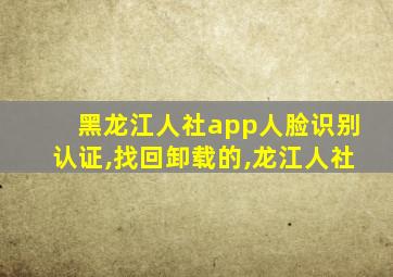 黑龙江人社app人脸识别认证,找回卸载的,龙江人社