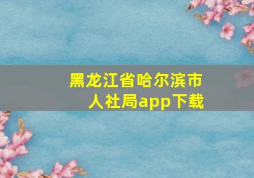 黑龙江省哈尔滨市人社局app下载