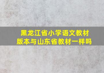 黑龙江省小学语文教材版本与山东省教材一样吗