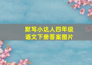 默写小达人四年级语文下册答案图片