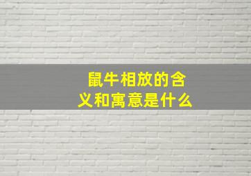 鼠牛相放的含义和寓意是什么