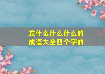 龙什么什么什么的成语大全四个字的