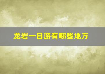 龙岩一日游有哪些地方