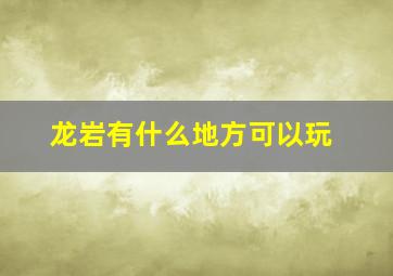 龙岩有什么地方可以玩