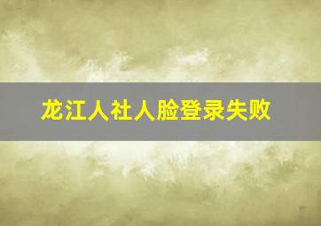 龙江人社人脸登录失败